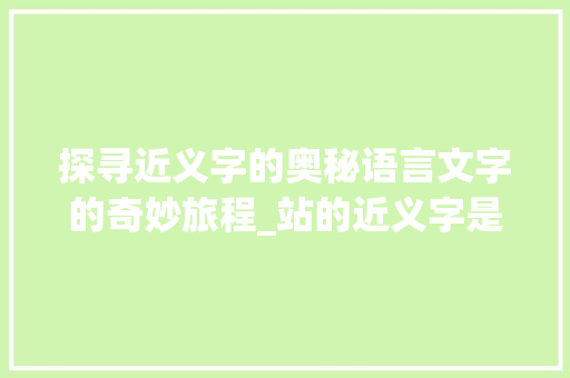探寻近义字的奥秘语言文字的奇妙旅程_站的近义字是什么意思