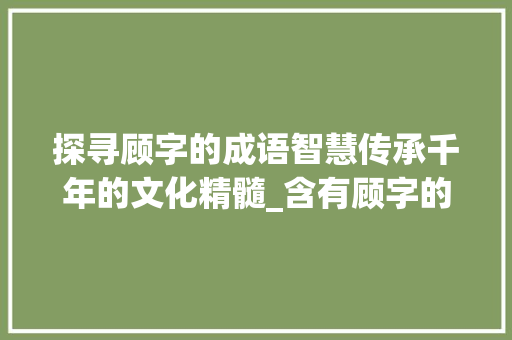 探寻顾字的成语智慧传承千年的文化精髓_含有顾字的成语意思是看