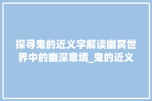 探寻鬼的近义字解读幽冥世界中的幽深意境_鬼的近义字是什么意思