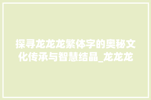 探寻龙龙龙繁体字的奥秘文化传承与智慧结晶_龙龙龙的繁体字什么意思