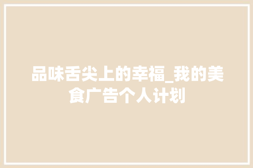 品味舌尖上的幸福_我的美食广告个人计划