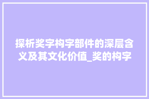 探析奖字构字部件的深层含义及其文化价值_奖的构字部件是什么意思
