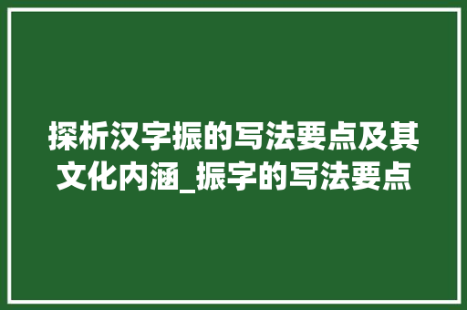探析汉字振的写法要点及其文化内涵_振字的写法要点是什么意思