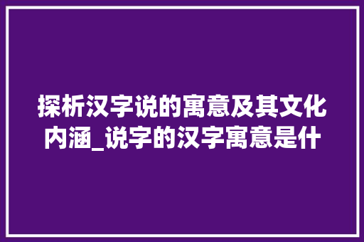 探析汉字说的寓意及其文化内涵_说字的汉字寓意是什么意思