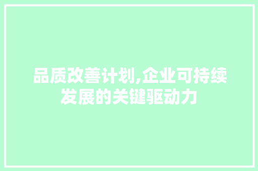 品质改善计划,企业可持续发展的关键驱动力