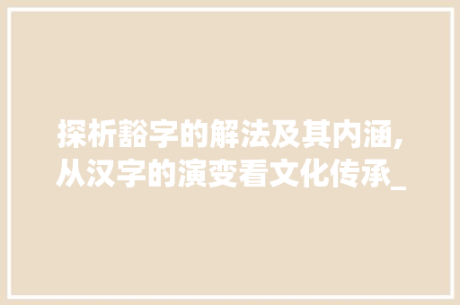 探析豁字的解法及其内涵,从汉字的演变看文化传承_豁字的解法是什么意思啊