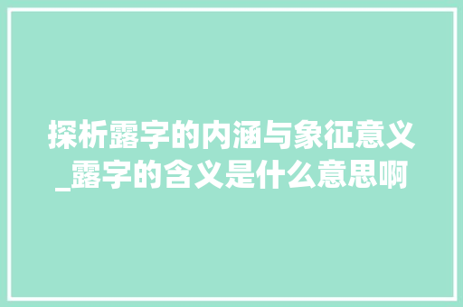 探析露字的内涵与象征意义_露字的含义是什么意思啊