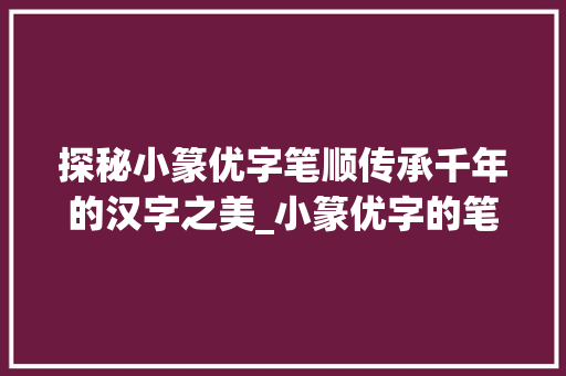 探秘小篆优字笔顺传承千年的汉字之美_小篆优字的笔顺是什么意思