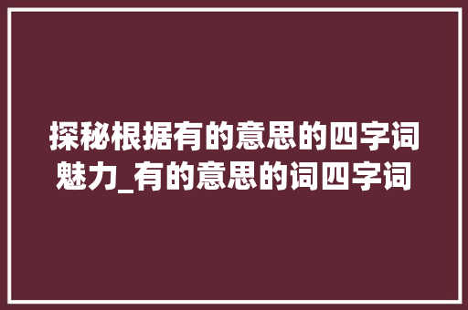 探秘根据有的意思的四字词魅力_有的意思的词四字词