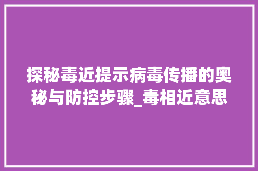 探秘毒近提示病毒传播的奥秘与防控步骤_毒相近意思的二字词语