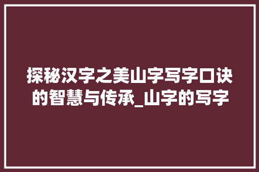 探秘汉字之美山字写字口诀的智慧与传承_山字的写字口诀是什么意思