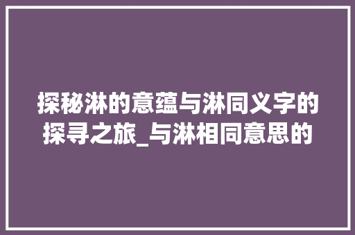 探秘淋的意蕴与淋同义字的探寻之旅_与淋相同意思的字有哪些