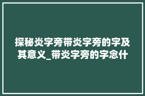 探秘炎字旁带炎字旁的字及其意义_带炎字旁的字念什么意思