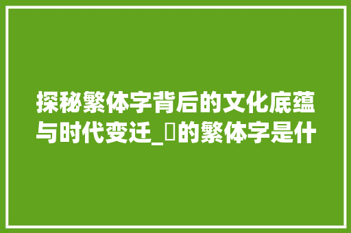探秘繁体字背后的文化底蕴与时代变迁_妳的繁体字是什么意思