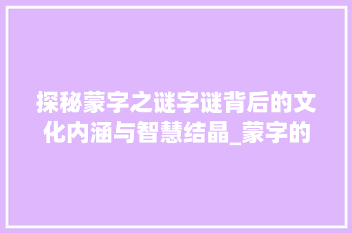探秘蒙字之谜字谜背后的文化内涵与智慧结晶_蒙字的字谜是什么意思呀