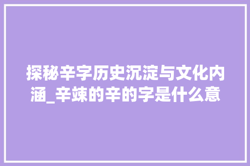探秘辛字历史沉淀与文化内涵_辛竦的辛的字是什么意思 生活随笔