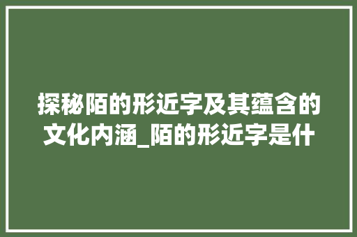 探秘陌的形近字及其蕴含的文化内涵_陌的形近字是什么意思