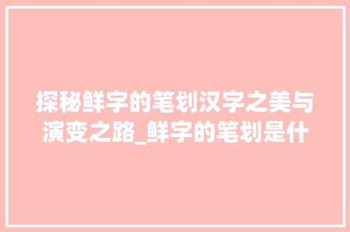 探秘鲜字的笔划汉字之美与演变之路_鲜字的笔划是什么意思啊