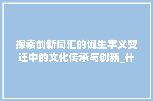 探索创新词汇的诞生字义变迁中的文化传承与创新_什么字是创新词汇的意思