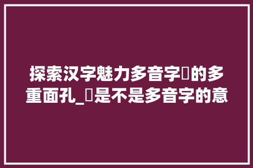 探索汉字魅力多音字覀的多重面孔_覀是不是多音字的意思
