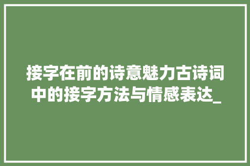 接字在前的诗意魅力古诗词中的接字方法与情感表达_接字在前的诗句是什么意思