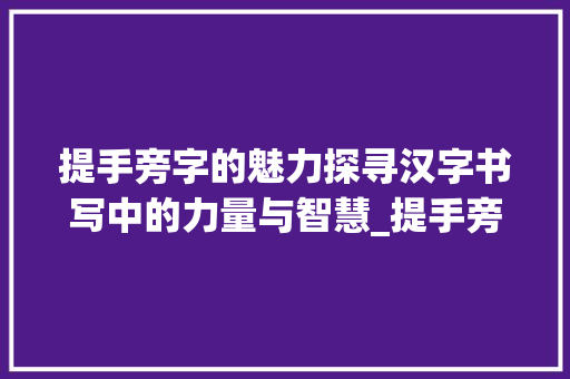 提手旁字的魅力探寻汉字书写中的力量与智慧_提手旁的字有什么意思