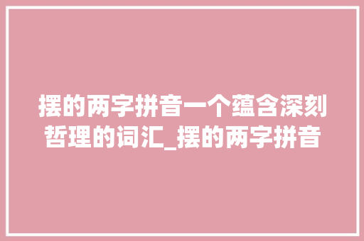 摆的两字拼音一个蕴含深刻哲理的词汇_摆的两字拼音是什么意思