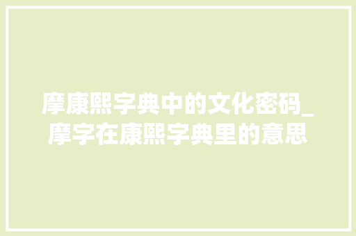 摩康熙字典中的文化密码_摩字在康熙字典里的意思