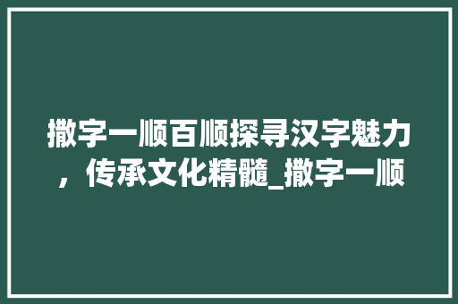 撒字一顺百顺探寻汉字魅力，传承文化精髓_撒字一顺百顺的意思