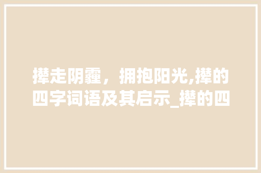 撵走阴霾，拥抱阳光,撵的四字词语及其启示_撵的四字词语意思