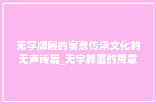 无字牌匾的寓意传承文化的无声诗篇_无字牌匾的寓意是什么意思