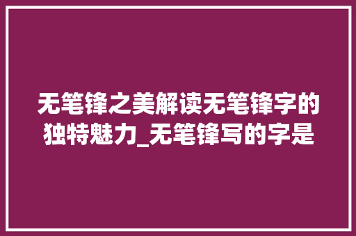 无笔锋之美解读无笔锋字的独特魅力_无笔锋写的字是什么意思