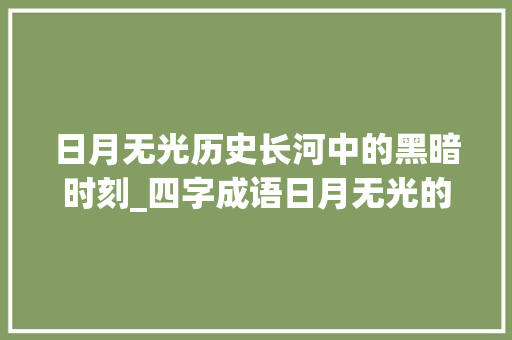 日月无光历史长河中的黑暗时刻_四字成语日月无光的意思