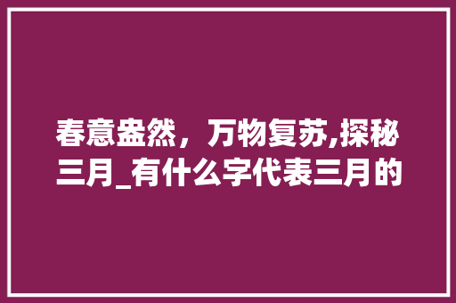 春意盎然，万物复苏,探秘三月_有什么字代表三月的意思