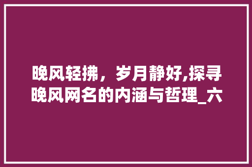 晚风轻拂，岁月静好,探寻晚风网名的内涵与哲理_六个字网名晚风的意思