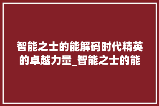 智能之士的能解码时代精英的卓越力量_智能之士的能字什么意思