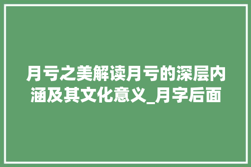 月亏之美解读月亏的深层内涵及其文化意义_月字后面亏字的意思是啥 商业文稿 月亏之美解读月亏的深层内涵及其文化意义_月字后面亏字的意思是啥 商业文稿