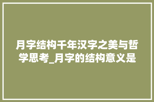 月字结构千年汉字之美与哲学思考_月字的结构意义是什么意思