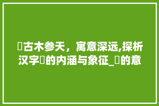 杤古木参天，寓意深远,探析汉字杤的内涵与象征_杤的意思及寓意是什么字
