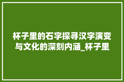 杯子里的石字探寻汉字演变与文化的深刻内涵_杯子里的石字是什么意思