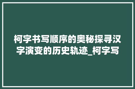 柯字书写顺序的奥秘探寻汉字演变的历史轨迹_柯字写的顺序是什么意思