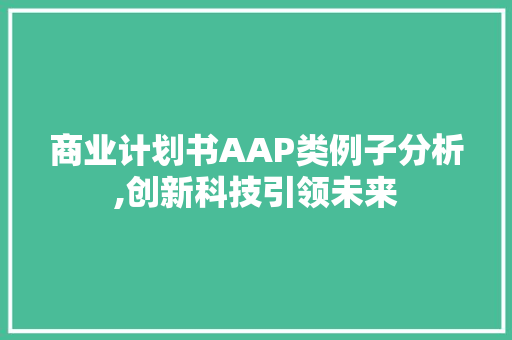 商业计划书AAP类例子分析,创新科技引领未来 商业文稿