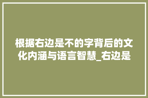 根据右边是不的字背后的文化内涵与语言智慧_右边是不的字是什么意思