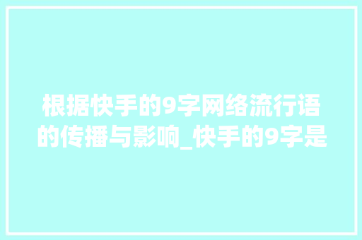根据快手的9字网络流行语的传播与影响_快手的9字是什么意思啊