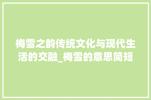 梅雪之韵传统文化与现代生活的交融_梅雪的意思简短10个字