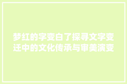 梦红的字变白了探寻文字变迁中的文化传承与审美演变_梦红的字变白了什么意思