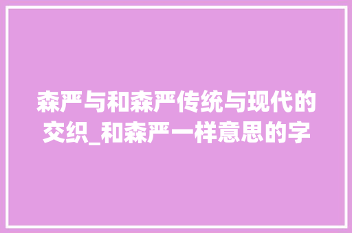 森严与和森严传统与现代的交织_和森严一样意思的字