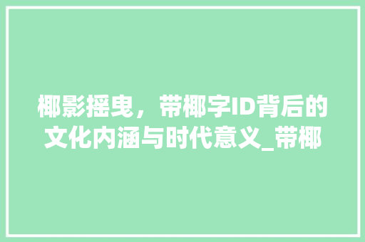 椰影摇曳，带椰字ID背后的文化内涵与时代意义_带椰字的id什么意思啊