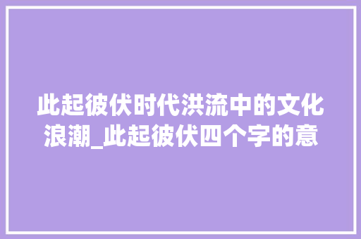 此起彼伏时代洪流中的文化浪潮_此起彼伏四个字的意思是