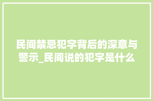 民间禁忌犯字背后的深意与警示_民间说的犯字是什么意思